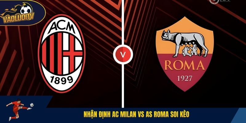 Nhận định AC Milan vs AS Roma soi kèo