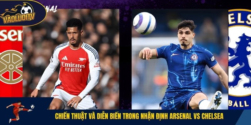 Chiến thuật và diễn biến trong nhận định Arsenal vs Chelsea