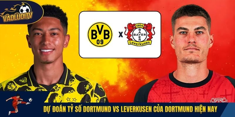 Dự đoán tỷ số Dortmund vs Leverkusen của Dortmund hiện nay