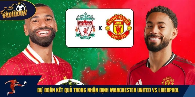 Dự đoán kết quả trong nhận định Manchester United vs Liverpool