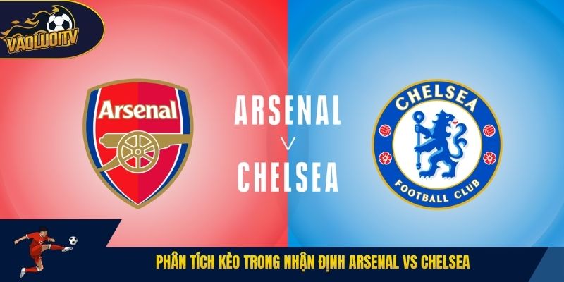 Phân tích kèo trong nhận định Arsenal vs Chelsea