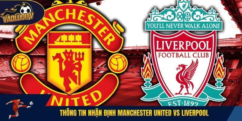 Thông tin nhận định Manchester United vs Liverpool