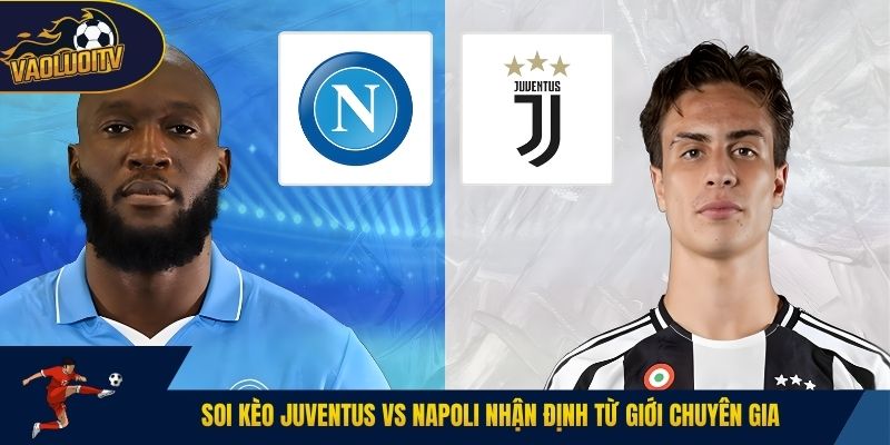 Soi kèo Juventus vs Napoli nhận định từ giới chuyên gia