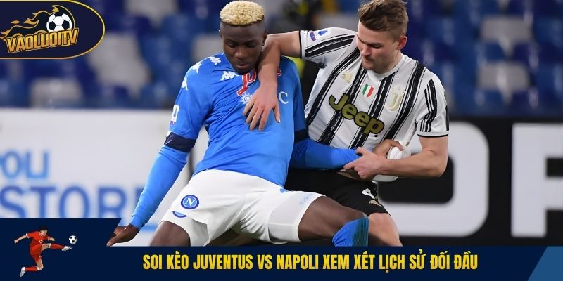 Soi kèo Juventus vs Napoli xem xét lịch sử đối đầu