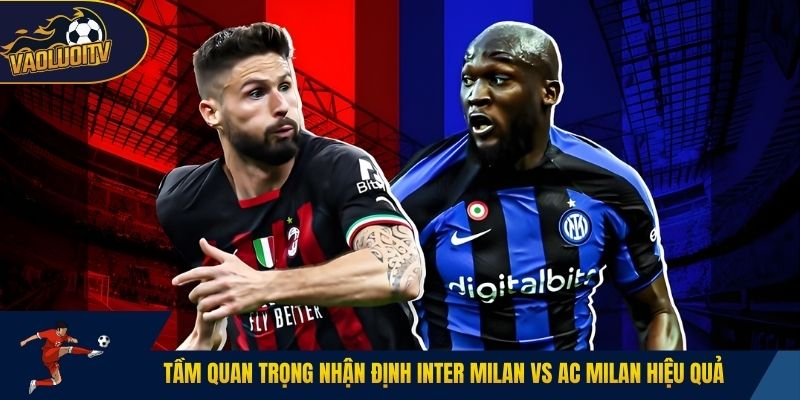Tầm quan trọng nhận định Inter Milan vs AC Milan hiệu quả