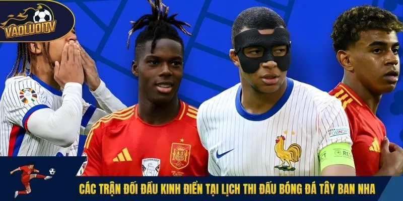 Các trận đối đầu kinh điển tại lịch thi đấu bóng đá Tây Ban Nha