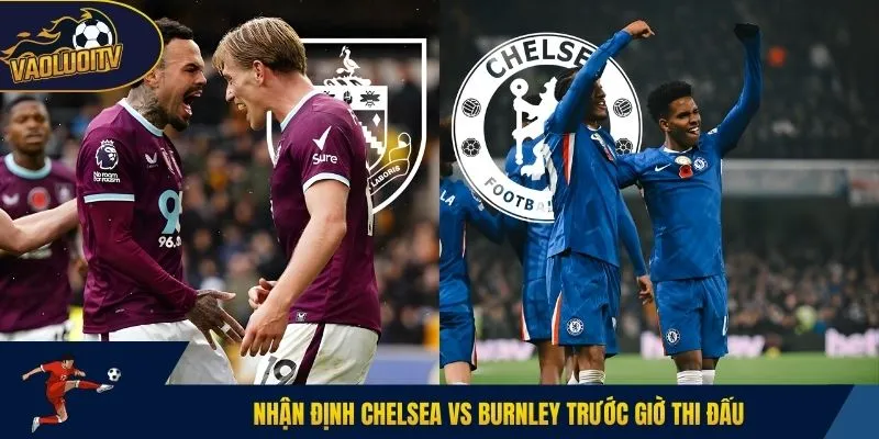 Nhận định Chelsea vs Burnley trước giờ thi đấu