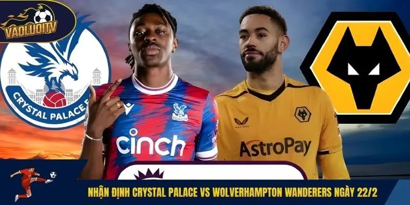 Nhận định Crystal Palace vs Wolverhampton Wanderers ngày 22/2