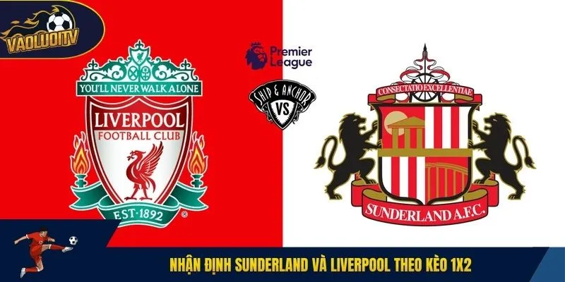 Nhận định Sunderland và Liverpool theo kèo 1X2